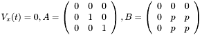 $ V_x(t) = 0, A = \left( \begin{array}{ccc} 0 & 0 & 0 \\ 0 & 1 & 0 \\ 0 & 0 & 1 \end{array} \right) , B = \left( \begin{array}{ccc} 0 & 0 & 0 \\ 0 & p & p \\ 0 & p & p \end{array} \right) $