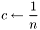 \[ c \leftarrow \frac{1}{n} \]